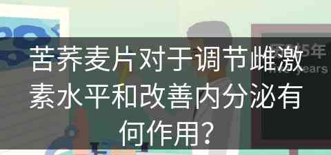 苦荞麦片对于调节雌激素水平和改善内分泌有何作用？